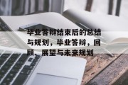 毕业答辩结束后的总结与规划，毕业答辩，回顾、展望与未来规划