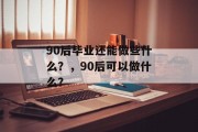 90后毕业还能做些什么？，90后可以做什么？