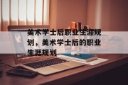 美术学士后职业生涯规划，美术学士后的职业生涯规划
