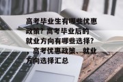 高考毕业生有哪些优惠政策? 高考毕业后的就业方向有哪些选择?，高考优惠政策、就业方向选择汇总