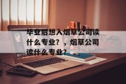 毕业后想入烟草公司读什么专业？，烟草公司读什么专业？