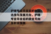 护理专业毕业后的职业选择与发展方向，护理专业毕业后的就业方向及职业发展