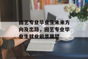 园艺专业毕业生未来方向及出路，园艺专业毕业生就业前景展望