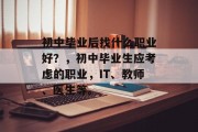 初中毕业后找什么职业好？，初中毕业生应考虑的职业，IT、教师、医生等。