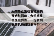 大学毕业生档案转寄的开始与影响，大学毕业生档案转寄，一份新的发展机遇或挑战吗?