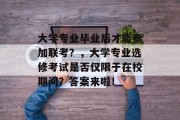 大学专业毕业后才能参加联考？，大学专业选修考试是否仅限于在校期间？答案来啦！