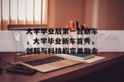 大学毕业后第一台新车，大学毕业新车首秀，创新与科技的完美融合
