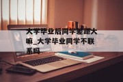 大学毕业后同学差距大嘛_大学毕业同学不联系吗
