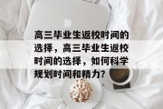 高三毕业生返校时间的选择，高三毕业生返校时间的选择，如何科学规划时间和精力？