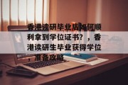 香港读研毕业后如何顺利拿到学位证书？，香港读研生毕业获得学位，准备攻略