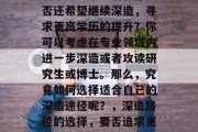 清华大学毕业后，你是否还希望继续深造，寻求更高学历的提升？你可以考虑在专业领域内进一步深造或者攻读研究生或博士。那么，究竟如何选择适合自己的深造途径呢？，深造路径的选择，要否追求更高学历？