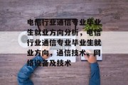 电信行业通信专业毕业生就业方向分析，电信行业通信专业毕业生就业方向，通信技术、网络设备及技术