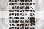 在当今社会中，教育事业一直被人们所关注。无论是学校还是教师，都处在不断地更新知识、提高技能的过程中。师范大学毕业生往往选择从事教师工作，因为他们相信这是一个能够让他们实现自我价值的平台。本文将深入探讨师范专业的毕业后去做什么。，师范大学毕业生想做什么？