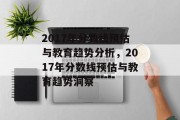2017年分数线预估与教育趋势分析，2017年分数线预估与教育趋势洞察