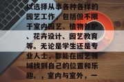 园艺大学毕业后，你可以选择从事各种各样的园艺工作，包括但不限于室内园艺、植物养护、花卉设计、园艺教育等。无论是学生还是专业人士，都能在园艺领域找到自己的位置和乐趣。，室内与室外，一个完整的园艺生涯路径
