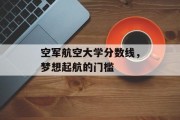 空军航空大学分数线，梦想起航的门槛