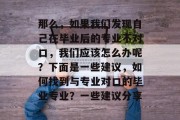 那么，如果我们发现自己在毕业后的专业不对口，我们应该怎么办呢？下面是一些建议，如何找到与专业对口的毕业专业？一些建议分享