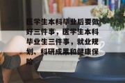 医学生本科毕业后要做好三件事，医学生本科毕业生三件事，就业规划、科研成果和健康保险