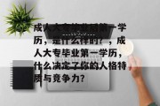成人大专毕业后第一学历，是什么样的？，成人大专毕业第一学历，什么决定了你的人格特质与竞争力？