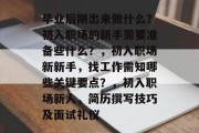 毕业后刚出来做什么？初入职场的新手需要准备些什么？，初入职场新新手，找工作需知哪些关键要点？，初入职场新人，简历撰写技巧及面试礼仪