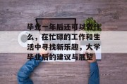 毕业一年后还可以做什么，在忙碌的工作和生活中寻找新乐趣，大学毕业后的建议与展望