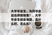 大学毕业生，为何毕业后选择做销售？，大学毕业生就业难题，卖什么好、怎么选?