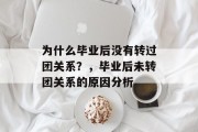 为什么毕业后没有转过团关系？，毕业后未转团关系的原因分析