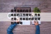 提升自我的路径——升本后的工作规划，升本之路，升本后的职业规划与策略