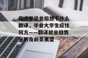 你大学毕业后想干什么翻译，毕业大学生应往何方——翻译就业趋势分析及前景展望