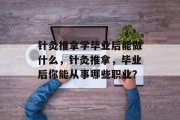 针灸推拿学毕业后能做什么，针灸推拿，毕业后你能从事哪些职业？