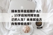 接本生毕业后做什么？，15岁应如何规划自己的人生？未来就业方向有哪些选择？