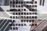 在初中毕业的瞬间，我们都会面临一些挑战和困扰。接下来，让我们一起来看看那些初中的毕业生们现在都在做些什么。，初中毕业生，面临学业压力、人际关系复杂
