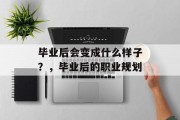 毕业后会变成什么样子？，毕业后的职业规划