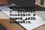 法学专硕毕业后能做什么？，法学专硕毕业生可以从事法律工作、研究法律问题、从事法律咨询和管理等工作。