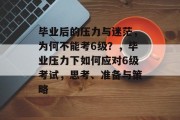毕业后的压力与迷茫，为何不能考6级？，毕业压力下如何应对6级考试，思考、准备与策略