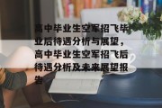 高中毕业生空军招飞毕业后待遇分析与展望，高中毕业生空军招飞后待遇分析及未来展望报告
