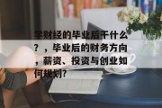学财经的毕业后干什么？，毕业后的财务方向，薪资、投资与创业如何规划?