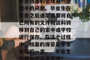 毕业档案的管理是一个棘手的问题。毕业生在毕业之后通常需要将自己所有的文件和资料转移到自己的家中或学校进行保存。在这个过程中，档案的保管是非常关键的一步。，毕业生档案如何妥善管理？