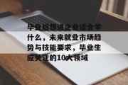 毕业后想进企业适合学什么，未来就业市场趋势与技能要求，毕业生应关注的10大领域