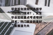 毕业后女孩如何选择学习的热门技术？，女生毕业后应重点考虑哪种技术，热门就业前景好、发展潜力大