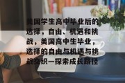 美国学生高中毕业后的选择，自由、机遇和挑战，美国高中生毕业，选择的自由与机遇与挑战交织—探索成长路径