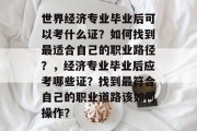 世界经济专业毕业后可以考什么证？如何找到最适合自己的职业路径？，经济专业毕业后应考哪些证？找到最符合自己的职业道路该如何操作？