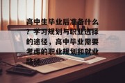高中生毕业后准备什么？学习规划与职业选择的途径，高中毕业需要考虑的职业规划和就业路径