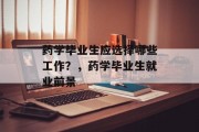 药学毕业生应选择哪些工作？，药学毕业生就业前景