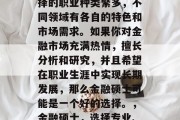 金融硕士毕业后可以选择的职业种类繁多，不同领域有各自的特色和市场需求。如果你对金融市场充满热情，擅长分析和研究，并且希望在职业生涯中实现长期发展，那么金融硕士可能是一个好的选择。，金融硕士，选择专业、职业道路