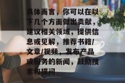 具体而言，你可以在以下几个方面做出贡献，建议相关领域，提供信息或见解，推荐书籍/文章/视频，发布产品或服务的新闻，鼓励搜索和提问