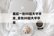 最后一批00后大学毕业_首批00后大学毕业