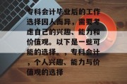 专科会计毕业后的工作选择因人而异，需要考虑自己的兴趣、能力和价值观。以下是一些可能的选择。，专科会计，个人兴趣、能力与价值观的选择