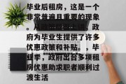 毕业后租房，这是一个非常普遍且重要的现象。从政策层面上讲，政府为毕业生提供了许多优惠政策和补贴。，毕业季，政府出台多项租房优惠助求职者顺利过渡生活