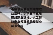 小学生毕业后的理想职业选择，小学生毕业后理想职业选择，人工智能专业发展趋势及就业前景分析